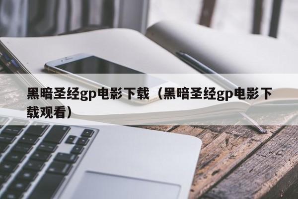 黑暗圣经gp电影下载(黑暗圣经gp电影下载观看)