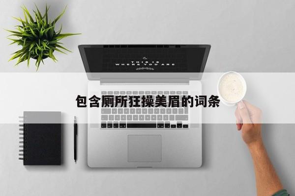 包含厕所狂操美眉的词条