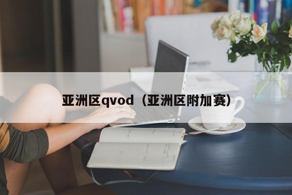 亚洲区qvod(亚洲区附加赛)