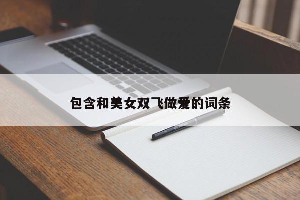 包含和美女双飞做爱的词条