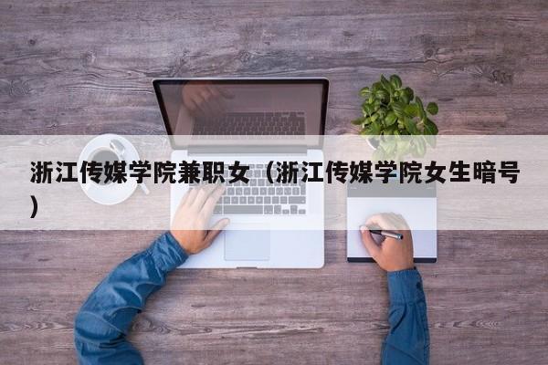 浙江传媒学院兼职女(浙江传媒学院女生暗号)