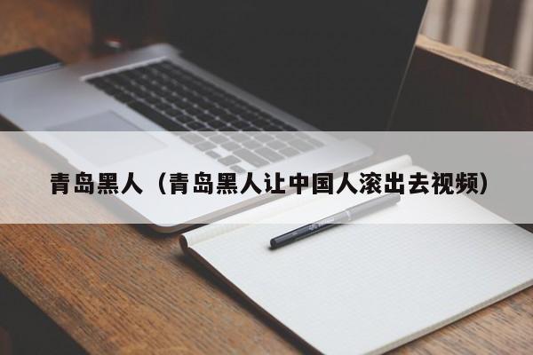 青岛黑人(青岛黑人让中国人滚出去视频)