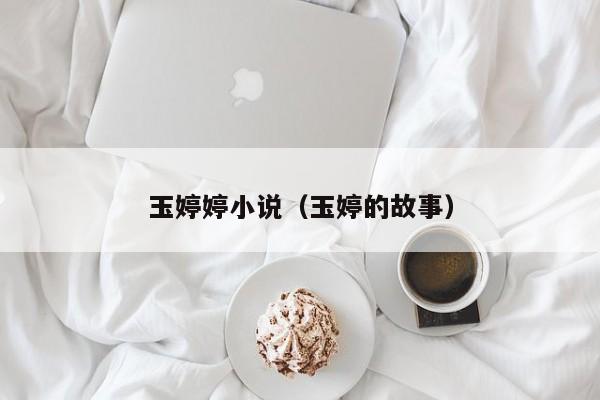 玉婷婷小说(玉婷的故事)