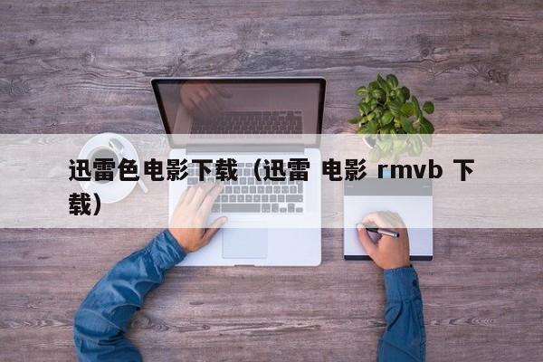 迅雷色电影下载(迅雷 电影 rmvb 下载)