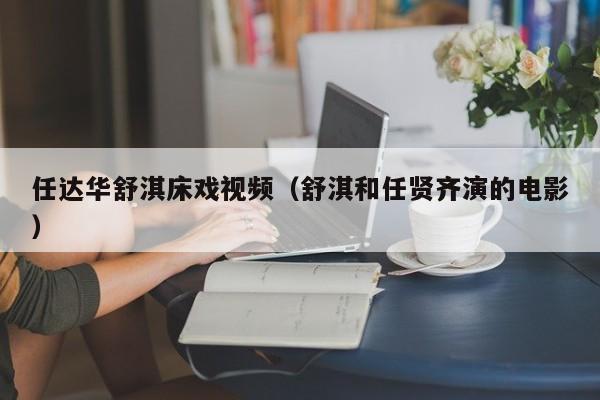 任达华舒淇床戏视频(舒淇和任贤齐演的电影)