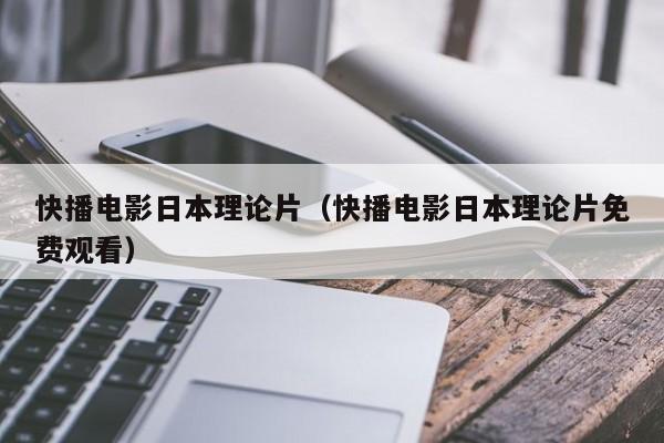 快播电影日本理论片(快播电影日本理论片免费观看)