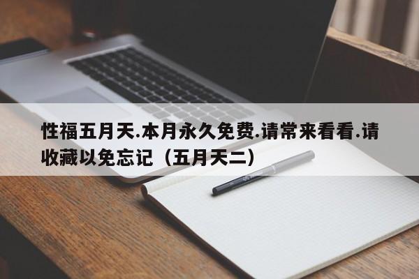 性福五月天.本月永久免费.请常来看看.请收藏以免忘记(五月天二)