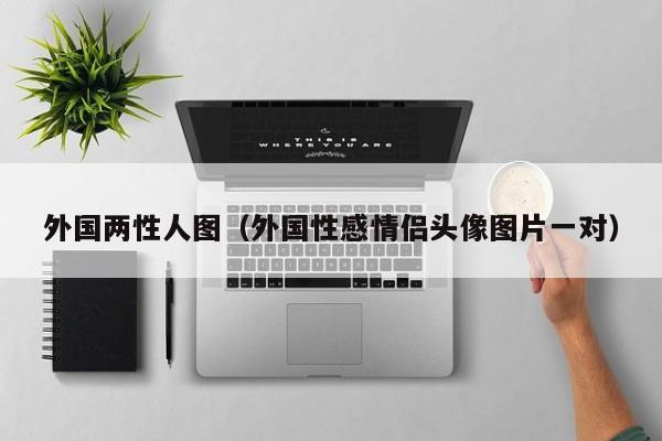 外国两性人图(外国性感情侣头像图片一对)