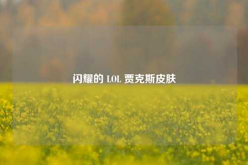 闪耀的 LOL 贾克斯皮肤