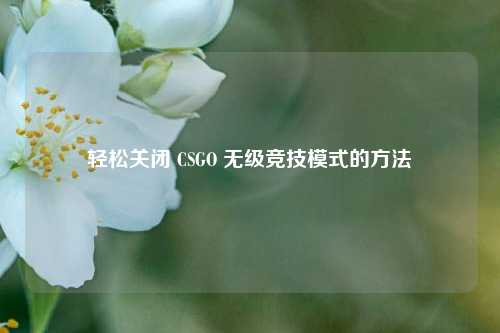 轻松关闭 CSGO 无级竞技模式的方法