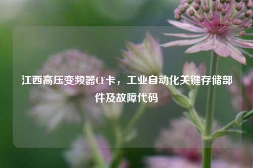 江西高压变频器CF卡，工业自动化关键存储部件及故障代码