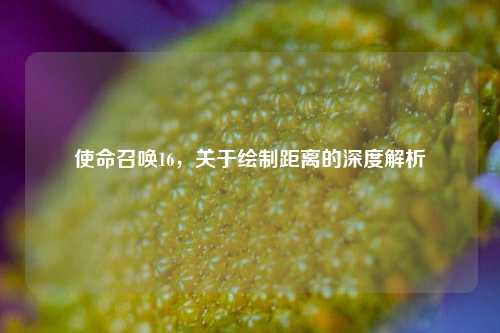使命召唤16，关于绘制距离的深度解析