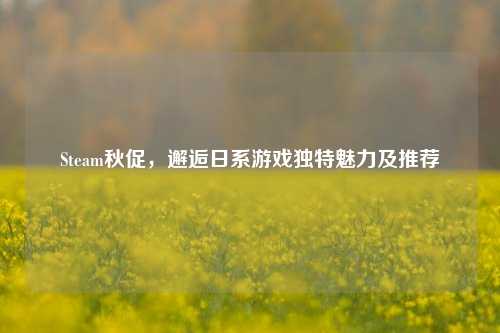 Steam秋促，邂逅日系游戏独特魅力及推荐