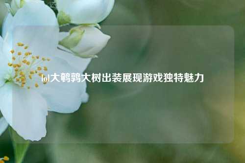 lol大鹌鹑大树出装展现游戏独特魅力